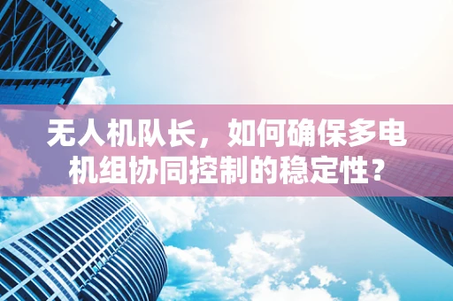 无人机队长，如何确保多电机组协同控制的稳定性？
