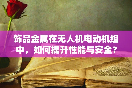 饰品金属在无人机电动机组中，如何提升性能与安全？