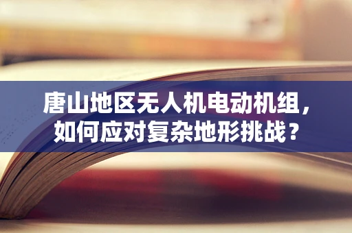 唐山地区无人机电动机组，如何应对复杂地形挑战？