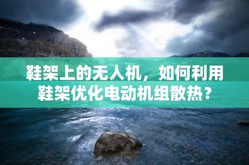鞋架上的无人机，如何利用鞋架优化电动机组散热？