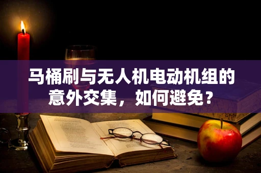 马桶刷与无人机电动机组的意外交集，如何避免？