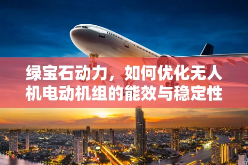绿宝石动力，如何优化无人机电动机组的能效与稳定性？