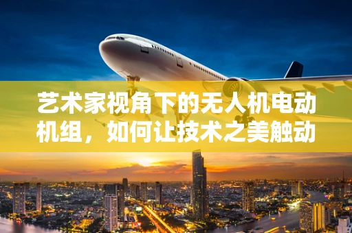 艺术家视角下的无人机电动机组，如何让技术之美触动人心？