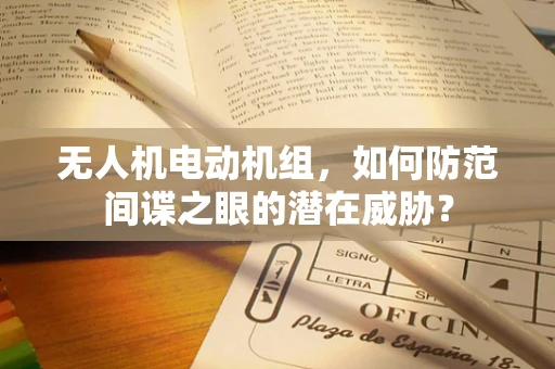 无人机电动机组，如何防范间谍之眼的潜在威胁？