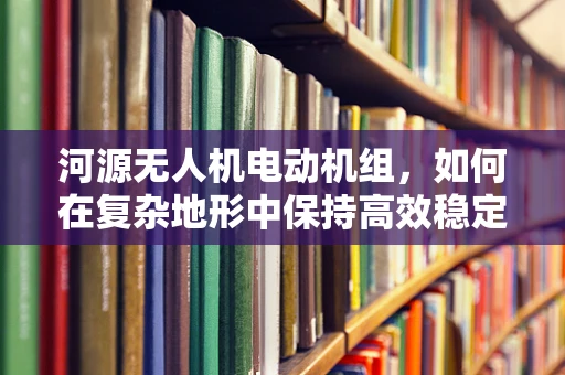 河源无人机电动机组，如何在复杂地形中保持高效稳定飞行？