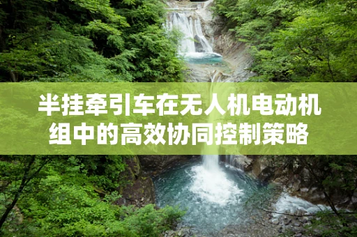 半挂牵引车在无人机电动机组中的高效协同控制策略