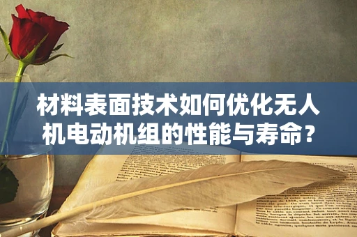 材料表面技术如何优化无人机电动机组的性能与寿命？