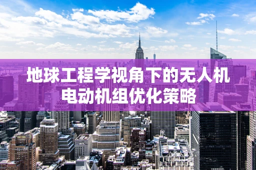 地球工程学视角下的无人机电动机组优化策略