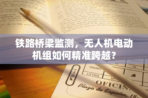 铁路桥梁监测，无人机电动机组如何精准跨越？