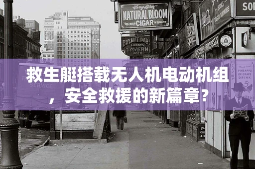 救生艇搭载无人机电动机组，安全救援的新篇章？