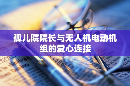 孤儿院院长与无人机电动机组的爱心连接