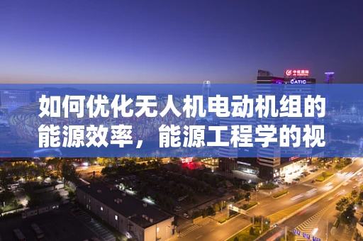 如何优化无人机电动机组的能源效率，能源工程学的视角？