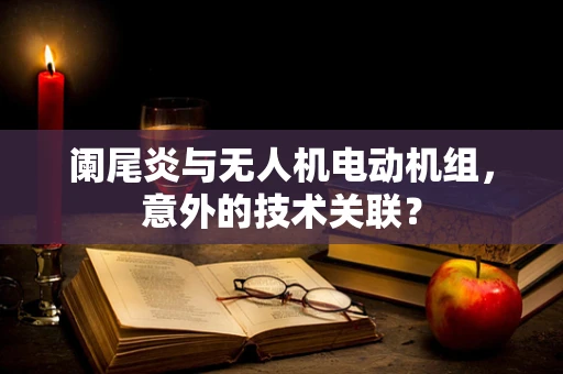 阑尾炎与无人机电动机组，意外的技术关联？
