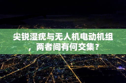 尖锐湿疣与无人机电动机组，两者间有何交集？