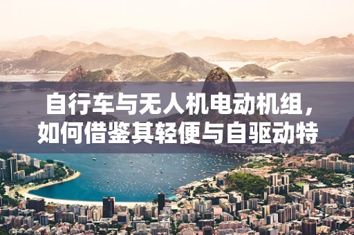 自行车与无人机电动机组，如何借鉴其轻便与自驱动特性？