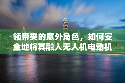 领带夹的意外角色，如何安全地将其融入无人机电动机组设计？