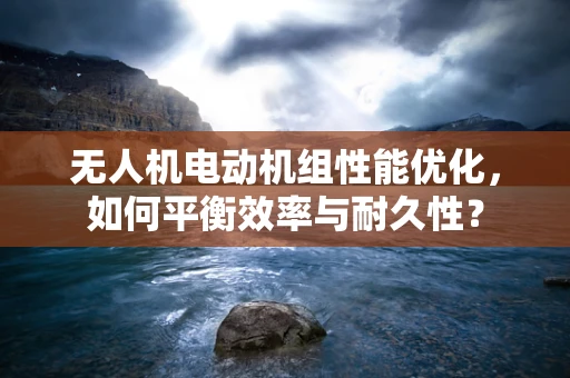 无人机电动机组性能优化，如何平衡效率与耐久性？