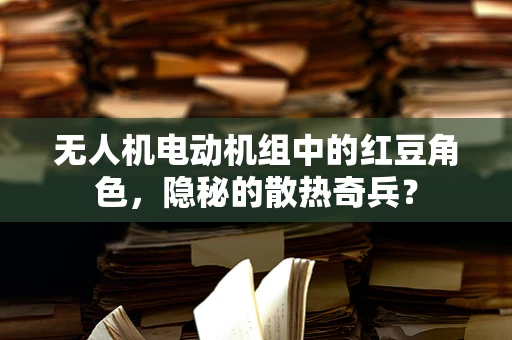 无人机电动机组中的红豆角色，隐秘的散热奇兵？