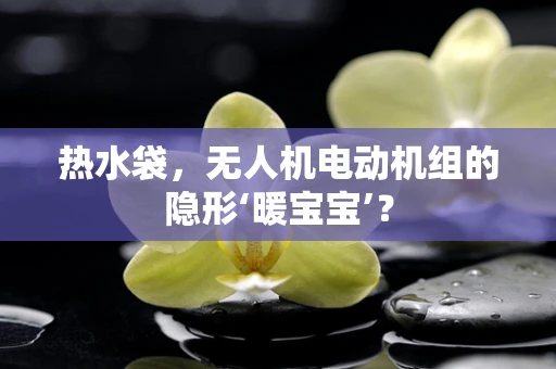 热水袋，无人机电动机组的隐形‘暖宝宝’？