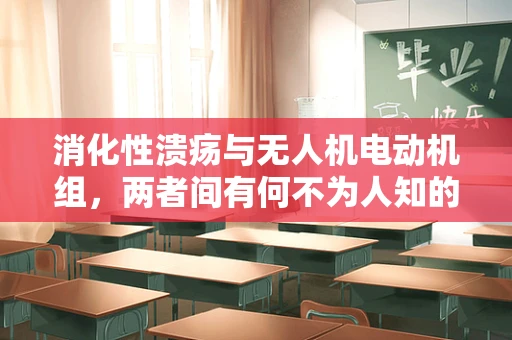 消化性溃疡与无人机电动机组，两者间有何不为人知的联系？