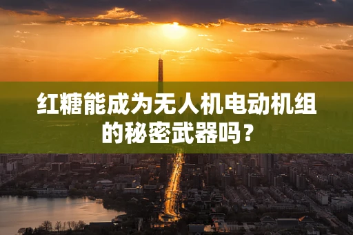红糖能成为无人机电动机组的秘密武器吗？