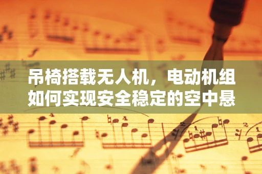 吊椅搭载无人机，电动机组如何实现安全稳定的空中悬挂？