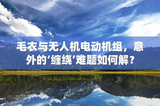 毛衣与无人机电动机组，意外的‘缠绕’难题如何解？