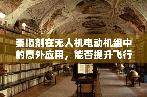柔顺剂在无人机电动机组中的意外应用，能否提升飞行稳定性？