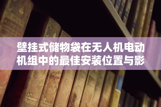 壁挂式储物袋在无人机电动机组中的最佳安装位置与影响分析