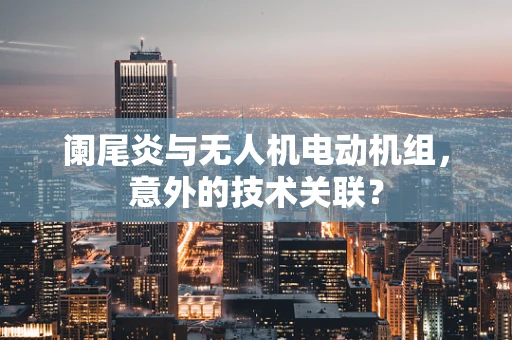 阑尾炎与无人机电动机组，意外的技术关联？