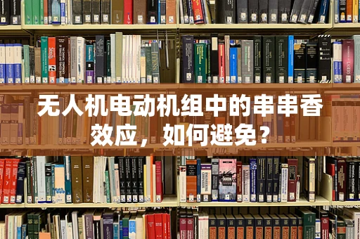 无人机电动机组中的串串香效应，如何避免？