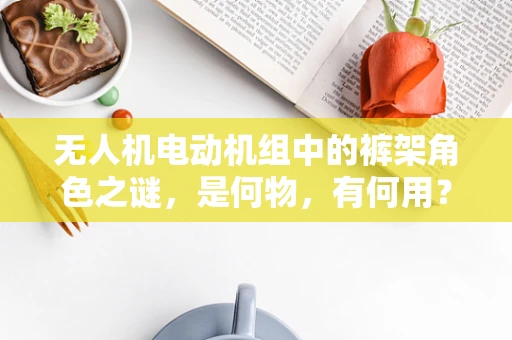 无人机电动机组中的裤架角色之谜，是何物，有何用？