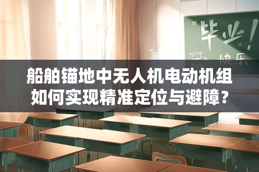 船舶锚地中无人机电动机组如何实现精准定位与避障？