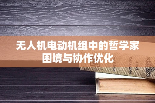 无人机电动机组中的哲学家困境与协作优化