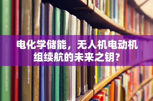 电化学储能，无人机电动机组续航的未来之钥？