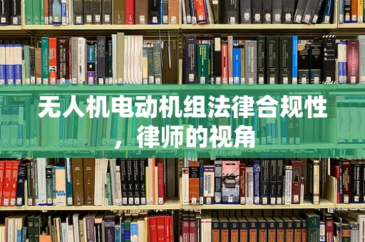 无人机电动机组法律合规性，律师的视角