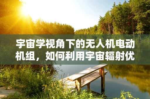 宇宙学视角下的无人机电动机组，如何利用宇宙辐射优化性能？