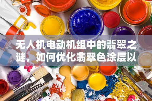 无人机电动机组中的翡翠之谜，如何优化翡翠色涂层以提升性能？