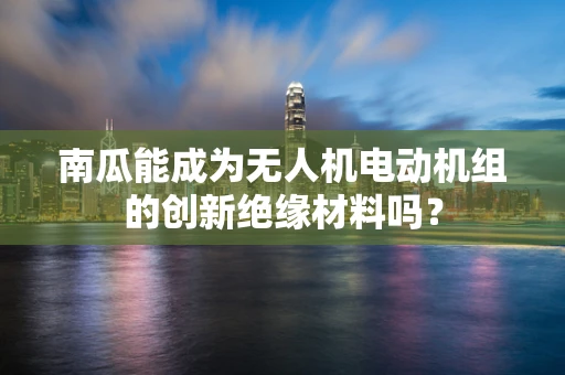 南瓜能成为无人机电动机组的创新绝缘材料吗？