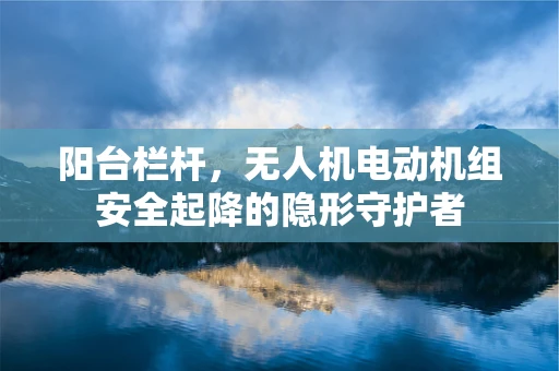 阳台栏杆，无人机电动机组安全起降的隐形守护者