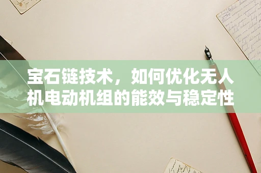 宝石链技术，如何优化无人机电动机组的能效与稳定性？