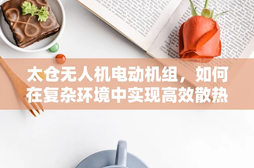 太仓无人机电动机组，如何在复杂环境中实现高效散热？