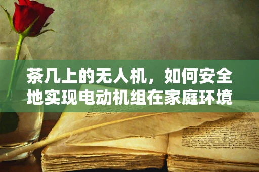 茶几上的无人机，如何安全地实现电动机组在家庭环境中的稳定起降？