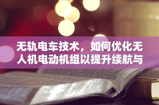 无轨电车技术，如何优化无人机电动机组以提升续航与稳定性？