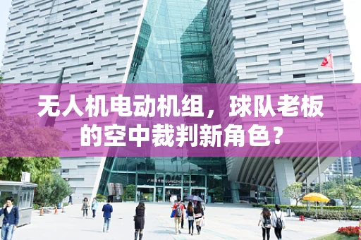 无人机电动机组，球队老板的空中裁判新角色？