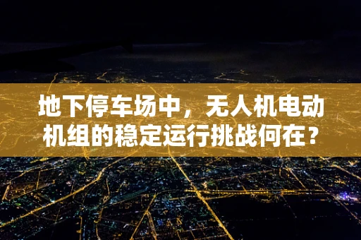 地下停车场中，无人机电动机组的稳定运行挑战何在？