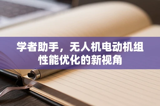 学者助手，无人机电动机组性能优化的新视角