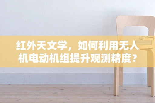 红外天文学，如何利用无人机电动机组提升观测精度？