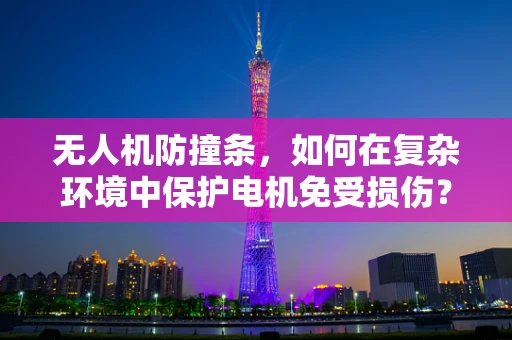 无人机防撞条，如何在复杂环境中保护电机免受损伤？