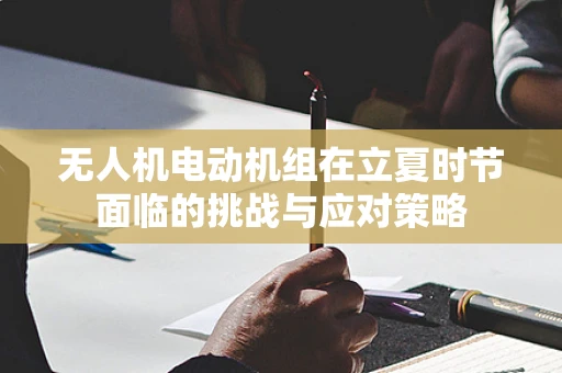 无人机电动机组在立夏时节面临的挑战与应对策略